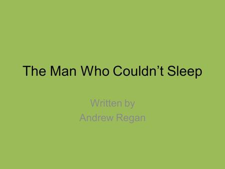 The Man Who Couldn’t Sleep Written by Andrew Regan.