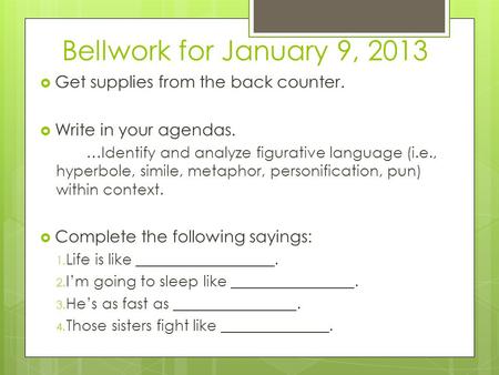 Bellwork for January 9, 2013  Get supplies from the back counter.  Write in your agendas. …Identify and analyze figurative language (i.e., hyperbole,