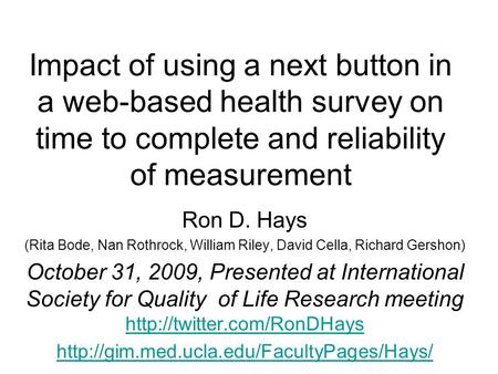 Impact of using a next button in a web-based health survey on time to complete and reliability of measurement Ron D. Hays (Rita Bode, Nan Rothrock, William.