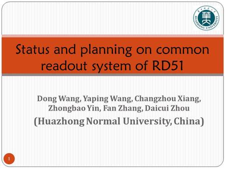 1 Dong Wang, Yaping Wang, Changzhou Xiang, Zhongbao Yin, Fan Zhang, Daicui Zhou (Huazhong Normal University, China) Status and planning on common readout.
