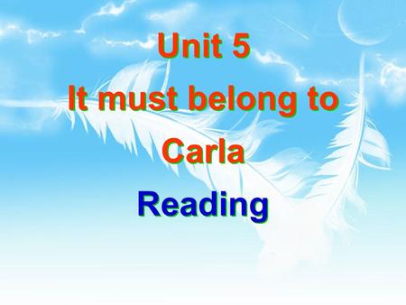 Unit 5 It must belong to Carla Reading. It must belong to Carla 同义句（ It must _____ _______. ） be Carla’s 否定句 ( It ________ be Carla’s.) can’t.