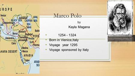 Marco Polo by Kayla Magana 1254 - 1324 Born in Vienice,Italy Voyage year 1295 Voyage sponsored by Italy.