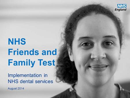 Www.england.nhs.uk NHS Friends and Family Test Implementation in NHS dental services August 2014.
