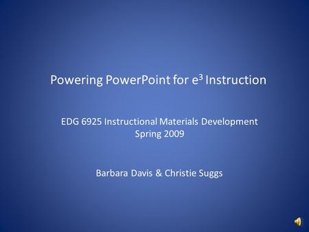 Powering PowerPoint for e 3 Instruction EDG 6925 Instructional Materials Development Spring 2009 Barbara Davis & Christie Suggs.