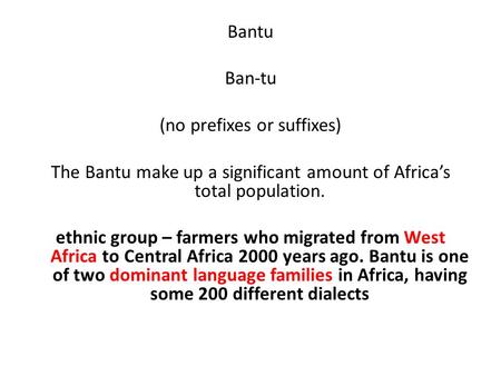 Bantu Ban-tu (no prefixes or suffixes) The Bantu make up a significant amount of Africa’s total population. ethnic group – farmers who migrated from West.