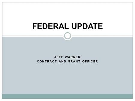 JEFF WARNER CONTRACT AND GRANT OFFICER FEDERAL UPDATE.