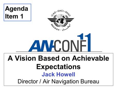 A Vision Based on Achievable Expectations Jack Howell Director / Air Navigation Bureau Agenda Item 1.