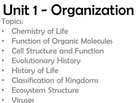 Unit 1 - Organization Topics: Chemistry of Life Function of Organic Molecules Cell Structure and Function Evolutionary History History of Life Classification.
