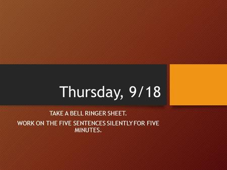 Thursday, 9/18 TAKE A BELL RINGER SHEET. WORK ON THE FIVE SENTENCES SILENTLY FOR FIVE MINUTES.