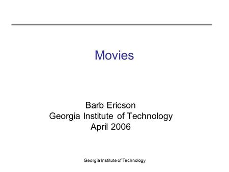 Georgia Institute of Technology Movies Barb Ericson Georgia Institute of Technology April 2006.