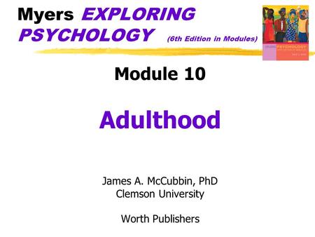 Myers EXPLORING PSYCHOLOGY (6th Edition in Modules) Module 10 Adulthood James A. McCubbin, PhD Clemson University Worth Publishers.