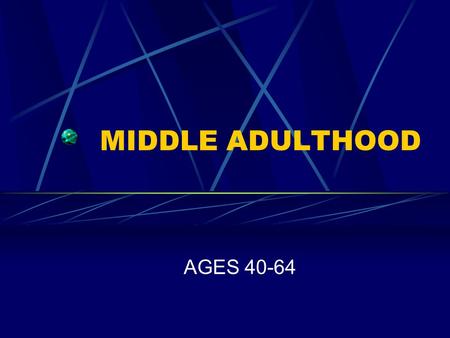 MIDDLE ADULTHOOD AGES 40-64. DEVELOPMENTAL TASKS Helping one’s children make the transition from home life to the outside world Achieving mastery in one’s.