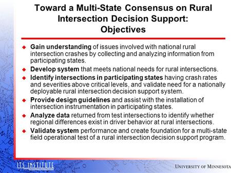 Toward a Multi-State Consensus on Rural Intersection Decision Support: Objectives u Gain understanding of issues involved with national rural intersection.