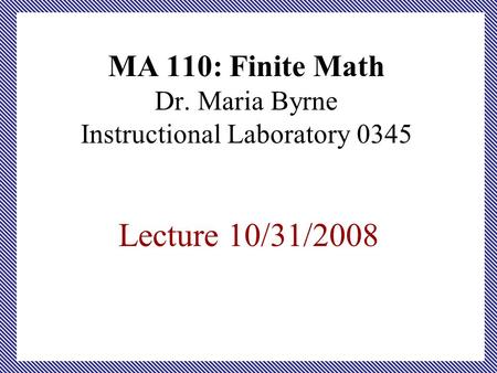 MA 110: Finite Math Dr. Maria Byrne Instructional Laboratory 0345 Lecture 10/31/2008.