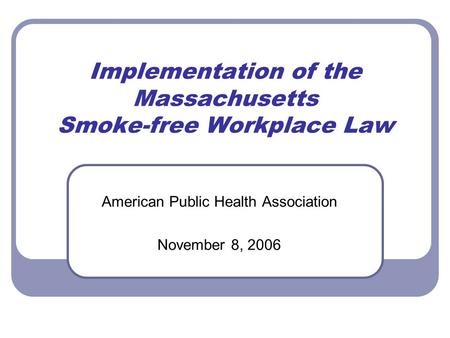 Implementation of the Massachusetts Smoke-free Workplace Law American Public Health Association November 8, 2006.