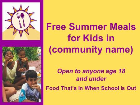 Free Summer Meals for Kids in (community name) Open to anyone age 18 and under Food That’s In When School Is Out.