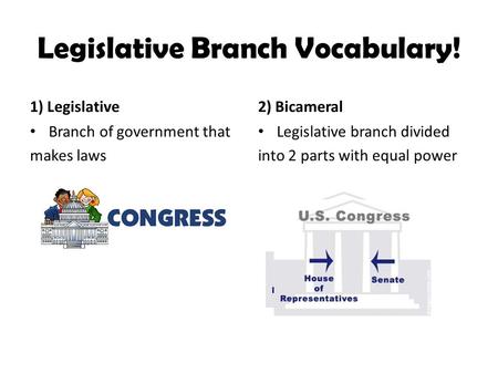 Legislative Branch Vocabulary! 1) Legislative Branch of government that makes laws 2) Bicameral Legislative branch divided into 2 parts with equal power.