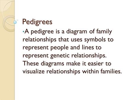 Pedigrees A pedigree is a diagram of family relationships that uses symbols to represent people and lines to represent genetic relationships. These.