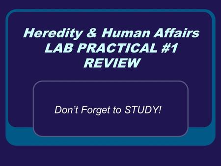 Heredity & Human Affairs LAB PRACTICAL #1 REVIEW Don’t Forget to STUDY!
