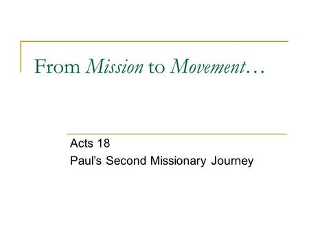 From Mission to Movement… Acts 18 Paul’s Second Missionary Journey.