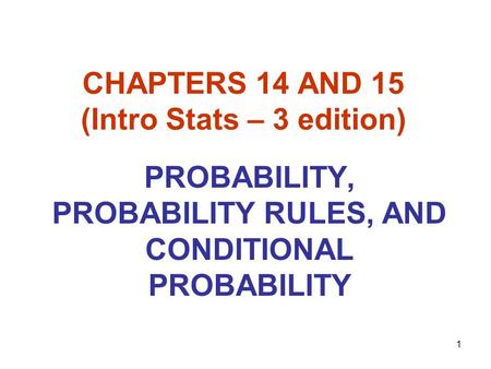 1 CHAPTERS 14 AND 15 (Intro Stats – 3 edition) PROBABILITY, PROBABILITY RULES, AND CONDITIONAL PROBABILITY.