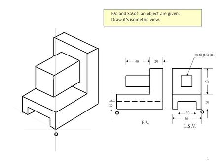 F.V. and S.V.of an object are given. Draw it’s isometric view.