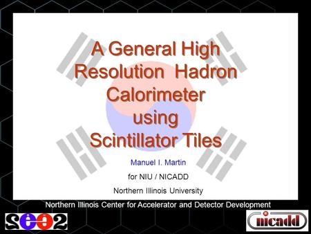 A General High Resolution Hadron Calorimeter using Scintillator Tiles Manuel I. Martin for NIU / NICADD Northern Illinois University Northern Illinois.