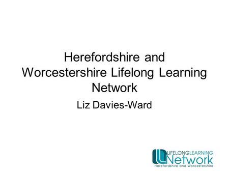 Herefordshire and Worcestershire Lifelong Learning Network Liz Davies-Ward.