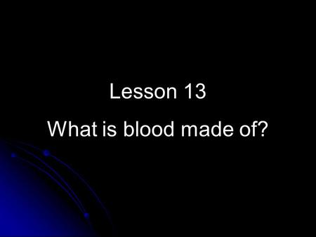 Lesson 13 What is blood made of?.