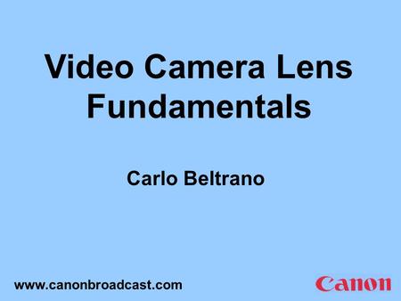 Video Camera Lens Fundamentals Carlo Beltrano www.canonbroadcast.com.