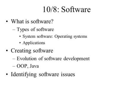 10/8: Software What is software? –Types of software System software: Operating systems Applications Creating software –Evolution of software development.