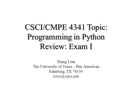 CSCI/CMPE 4341 Topic: Programming in Python Review: Exam I Xiang Lian The University of Texas – Pan American Edinburg, TX 78539