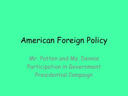 American Foreign Policy Mr. Patten and Ms. Dennis Participation in Government Presidential Campaign.
