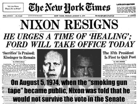 On August 5, 1974, when the “smoking gun tape” became public, Nixon was told that he would not survive the vote in the Senate.