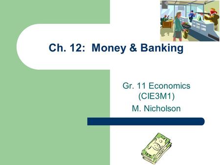 Ch. 12: Money & Banking Gr. 11 Economics (CIE3M1) M. Nicholson.