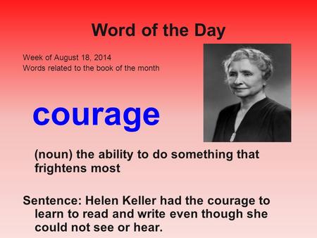 Word of the Day Week of August 18, 2014 Words related to the book of the month courage (noun) the ability to do something that frightens most Sentence: