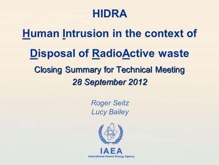IAEA International Atomic Energy Agency Roger Seitz Lucy Bailey HIDRA Human Intrusion in the context of Disposal of RadioActive waste Closing Summary for.