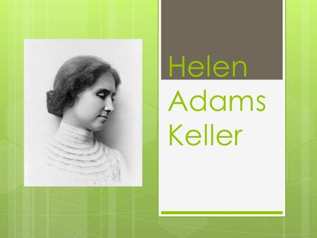 Helen Adams Keller. Helen Adams Keller was born in Alabama, America in 1880. She started speaking when she was 6 months old, and able to talk with her.