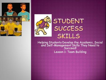 Helping Students Develop the Academic, Social and Self-Management Skills They Need to Succeed! Lesson 1: Team Building.
