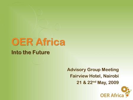 OER Africa Into the Future Advisory Group Meeting Fairview Hotel, Nairobi 21 & 22 nd May, 2009.