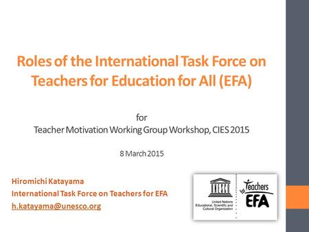 Roles of the International Task Force on Teachers for Education for All (EFA) for Teacher Motivation Working Group Workshop, CIES 2015 8 March 2015 Hiromichi.