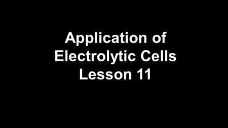 Application of Electrolytic Cells Lesson 11.