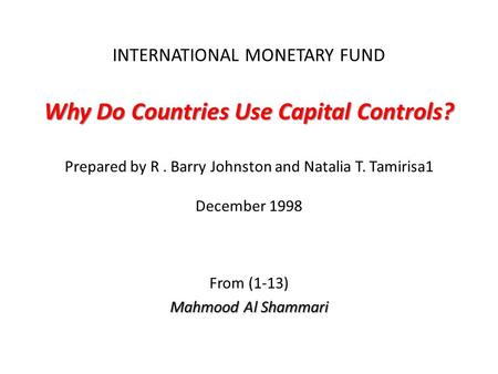 Why Do Countries Use Capital Controls? INTERNATIONAL MONETARY FUND Why Do Countries Use Capital Controls? Prepared by R. Barry Johnston and Natalia T.