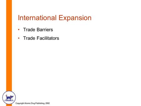 Copyright Atomic Dog Publishing, 2002 International Expansion Trade Barriers Trade Facilitators.