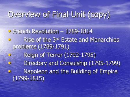 Overview of Final Unit (copy) French Revolution – 1789-1814 French Revolution – 1789-1814 Rise of the 3 rd Estate and Monarchies problems (1789-1791) Rise.