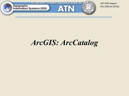 ATN GIS Support  ArcGIS: ArcCatalog.