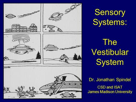 Sensory Systems: The Vestibular System Dr. Jonathan Spindel CSD and ISAT James Madison University.