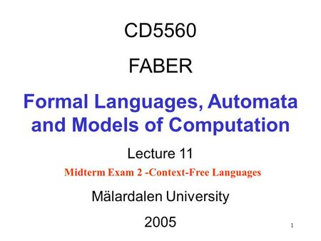 1 CD5560 FABER Formal Languages, Automata and Models of Computation Lecture 11 Midterm Exam 2 -Context-Free Languages Mälardalen University 2005.