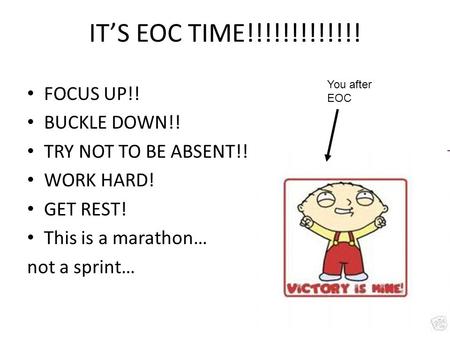 IT’S EOC TIME!!!!!!!!!!!!! FOCUS UP!! BUCKLE DOWN!! TRY NOT TO BE ABSENT!! WORK HARD! GET REST! This is a marathon… not a sprint… You after EOC.