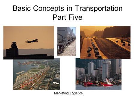 Basic Concepts in Transportation Part Five Marketing Logistics.